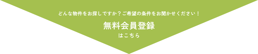 どんな物件をお探しですか？ご希望の条件をお聞かせください！ 無料会員登録はこちら