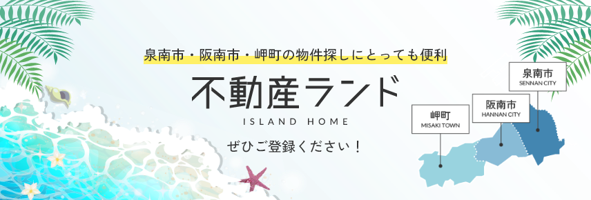 泉南市・阪南市・岬町の物件探しにとっても便利 不動産ランド ISLAND HOME ぜひご登録ください！